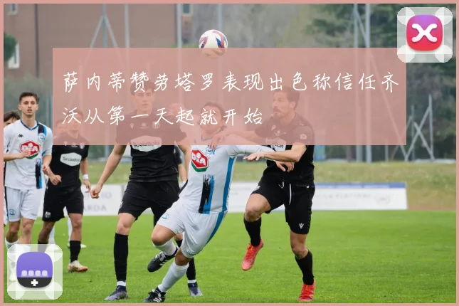 萨内蒂赞劳塔罗表现出色称信任齐沃从第一天起就开始