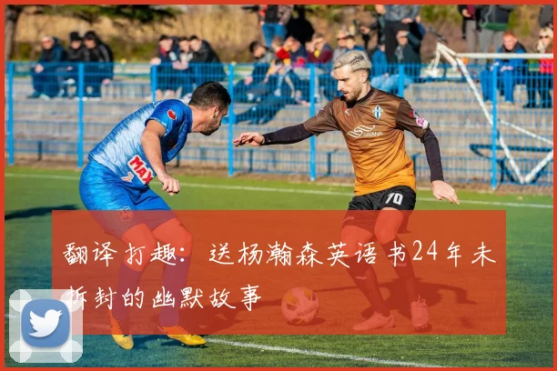 翻译打趣：送杨瀚森英语书24年未拆封的幽默故事