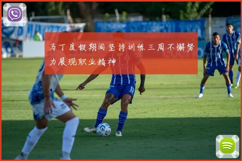马丁度假期间坚持训练三周不懈努力展现职业精神