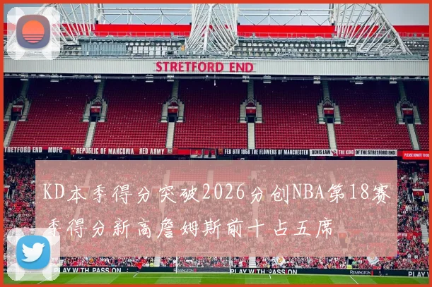 KD本季得分突破2026分创NBA第18赛季得分新高詹姆斯前十占五席