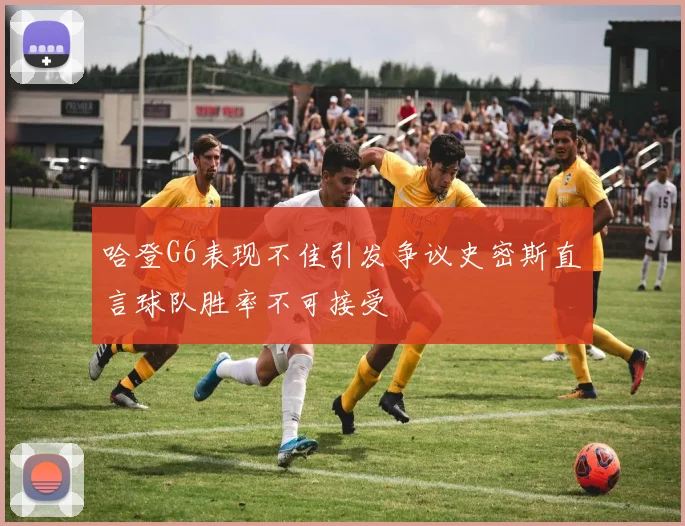 哈登G6表现不佳引发争议史密斯直言球队胜率不可接受