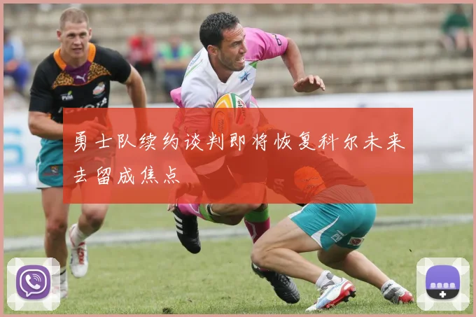 勇士队续约谈判即将恢复科尔未来去留成焦点