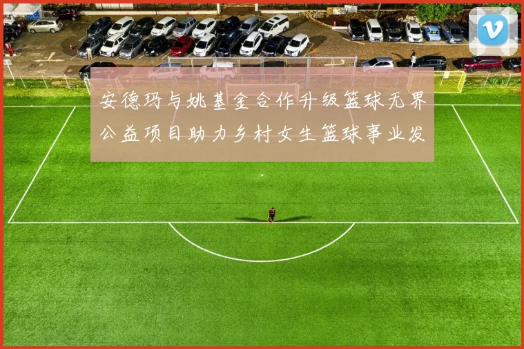 安德玛与姚基金合作升级篮球无界公益项目助力乡村女生篮球事业发展
